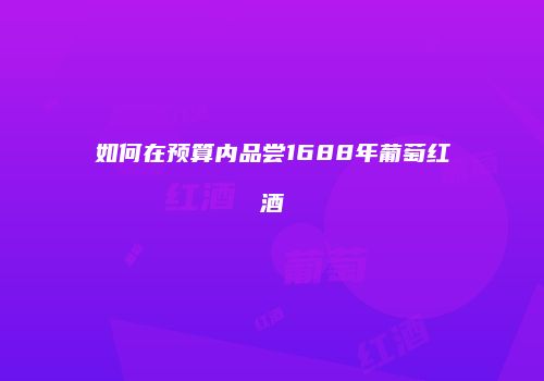 如何在预算内品尝1688年葡萄红酒