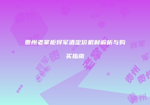 贵州老掌柜将军酒定价机制解析与购买指南