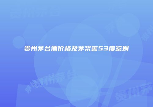 贵州茅台酒价格及茅浆窖53度鉴别