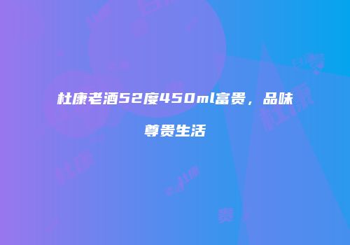 杜康老酒52度450ml富贵，品味尊贵生活