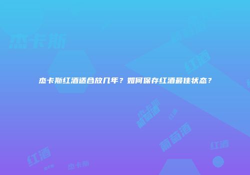 杰卡斯红酒适合放几年？如何保存红酒最佳状态？