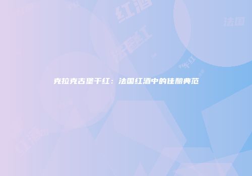 克拉克古堡干红：法国红酒中的佳酿典范