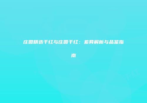 庄园精选干红与庄园干红：差异解析与品鉴指南