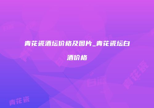 青花瓷酒坛价格及图片_青花瓷坛白酒价格