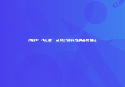 揭秘8 8红酒：亲民价格背后的品质保证