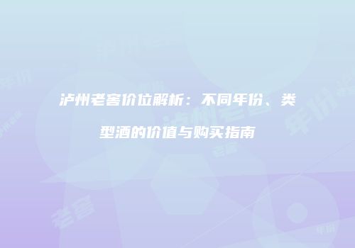 泸州老窖价位解析：不同年份、类型酒的价值与购买指南