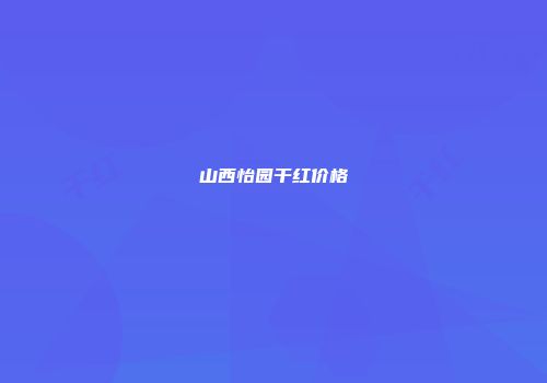 山西怡园干红价格