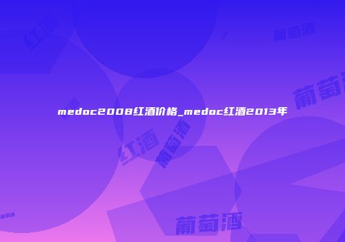 medoc2008红酒价格_medoc红酒2013年