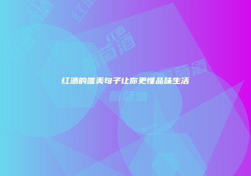 红酒的唯美句子让你更懂品味生活