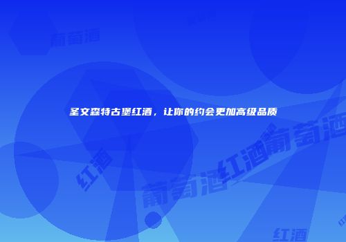 圣文森特古堡红酒，让你的约会更加高级品质