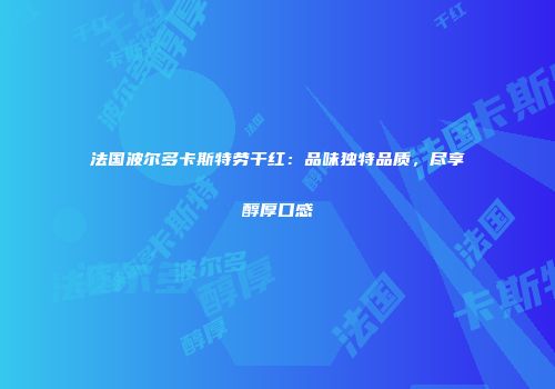 法国波尔多卡斯特劳干红：品味独特品质，尽享醇厚口感