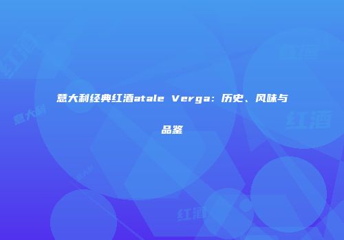 意大利经典红酒atale Verga：历史、风味与品鉴