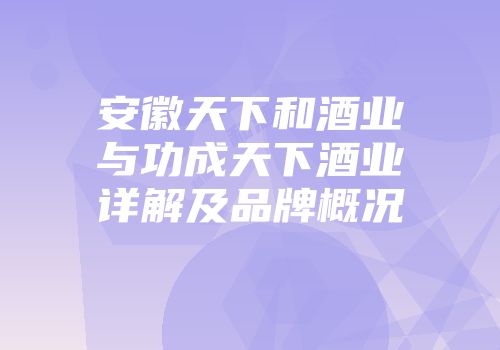 安徽天下和酒业与功成天下酒业详解及品牌概况