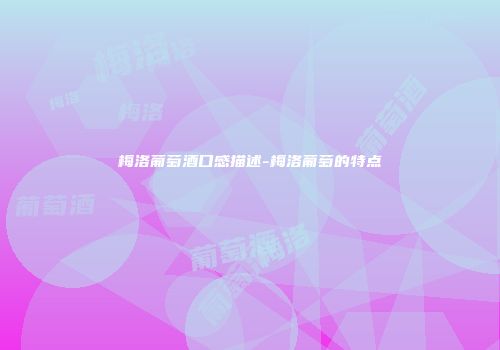 梅洛葡萄酒口感描述-梅洛葡萄的特点