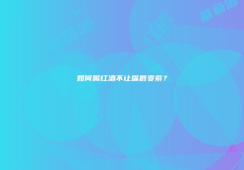 如何喝红酒不让嘴唇变紫？