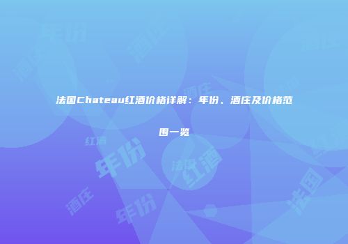 法国Chateau红酒价格详解：年份、酒庄及价格范围一览