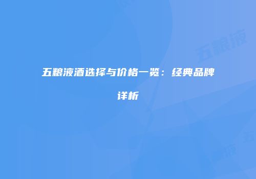 五粮液酒选择与价格一览：经典品牌详析