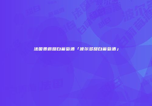 法国贵腐甜白葡萄酒「波尔多甜白葡萄酒」
