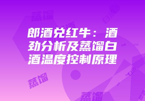 郎酒兑红牛：酒劲分析及蒸馏白酒温度控制原理