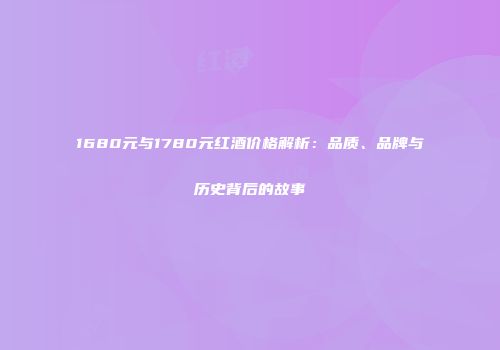 1680元与1780元红酒价格解析：品质、品牌与历史背后的故事