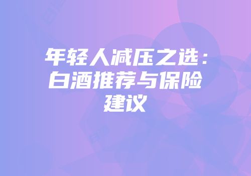年轻人减压之选：白酒推荐与保险建议