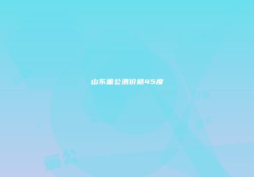 山东董公酒价格45度