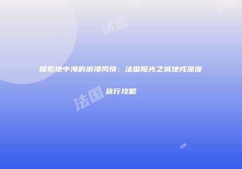 探索地中海的浪漫风情：法国阳光之城地戎深度旅行攻略