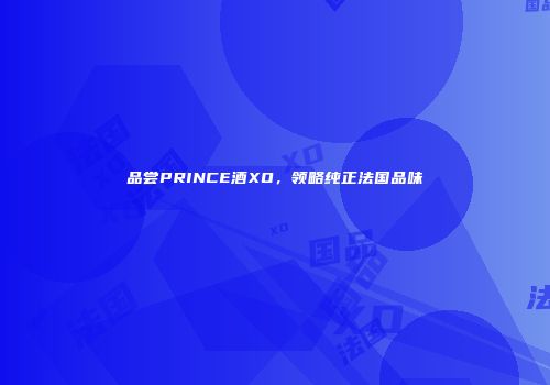 品尝PRINCE酒XO，领略纯正法国品味