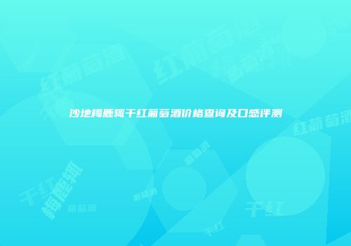沙地梅鹿辄干红葡萄酒价格查询及口感评测