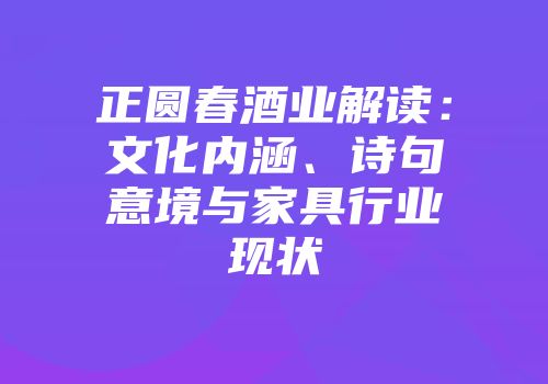正圆春酒业解读：文化内涵、诗句意境与家具行业现状