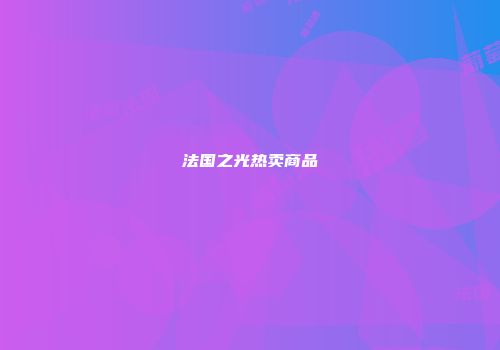 法国之光热卖商品