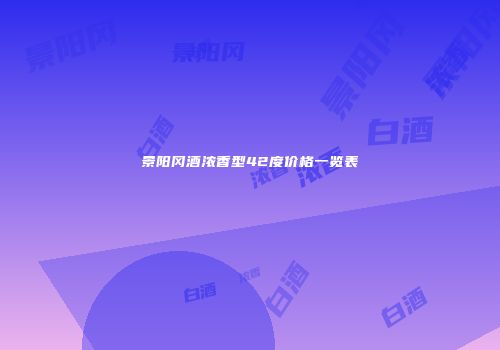 景阳冈酒浓香型42度价格一览表