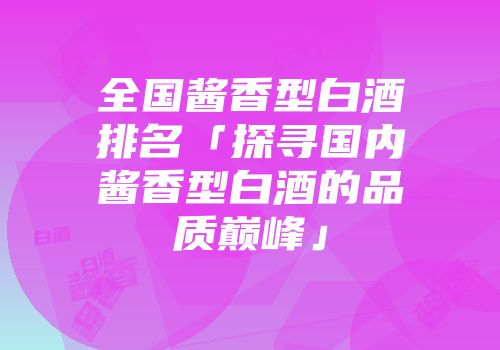 全国酱香型白酒排名「探寻国内酱香型白酒的品质巅峰」