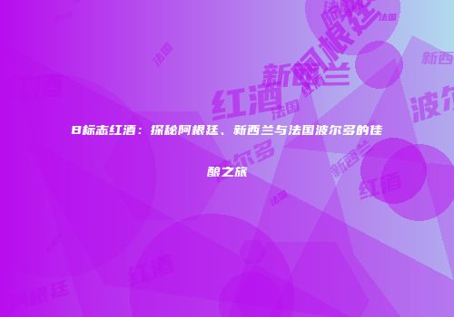 B标志红酒：探秘阿根廷、新西兰与法国波尔多的佳酿之旅