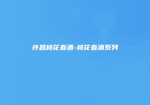 许昌桃花春酒-桃花春酒系列