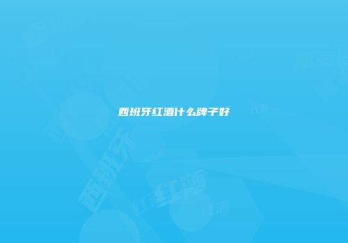 西班牙红酒什么牌子好