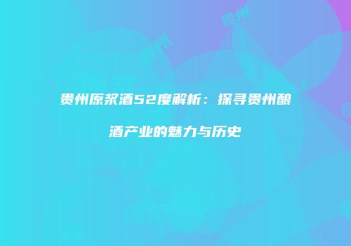 贵州原浆酒52度解析：探寻贵州酿酒产业的魅力与历史