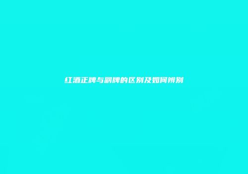 红酒正牌与副牌的区别及如何辨别