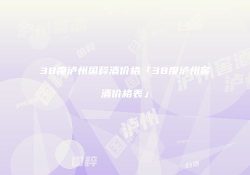 38度泸州国粹酒价格「38度泸州窖酒价格表」