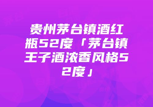 贵州茅台镇酒红瓶52度「茅台镇王子酒浓香风格52度」