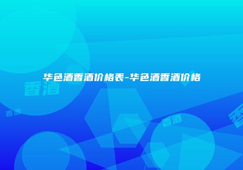 华色酒香酒价格表-华色酒香酒价格