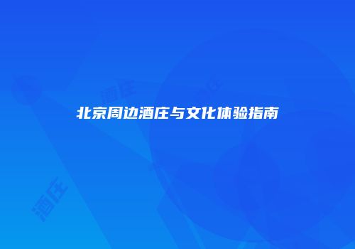 北京周边酒庄与文化体验指南