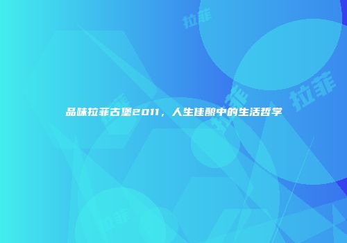 品味拉菲古堡2011，人生佳酿中的生活哲学