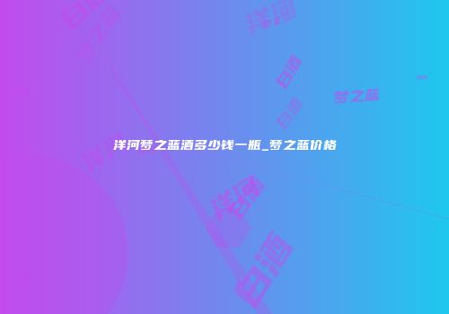 洋河梦之蓝酒多少钱一瓶_梦之蓝价格