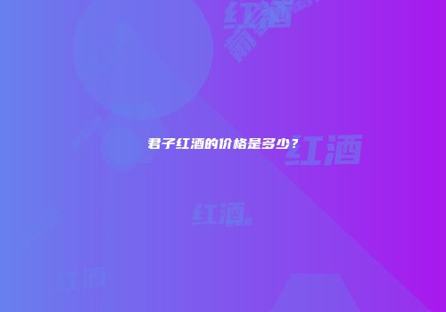 君子红酒的价格是多少？