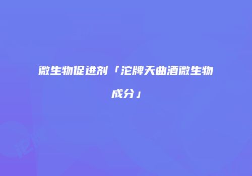 微生物促进剂「沱牌天曲酒微生物成分」
