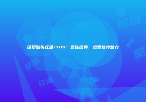 探索酩悦红酒2010：品味经典，感受独特魅力