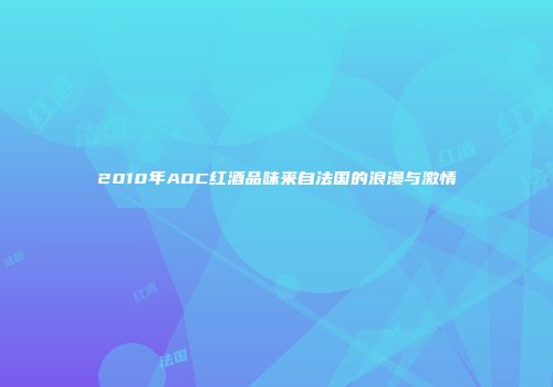 2010年AOC红酒品味来自法国的浪漫与激情