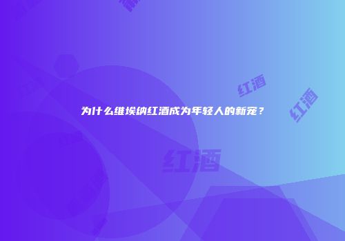 为什么维埃纳红酒成为年轻人的新宠？