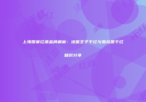 上海婚宴红酒品牌解析：法国王子干红与雪拉图干红知识分享